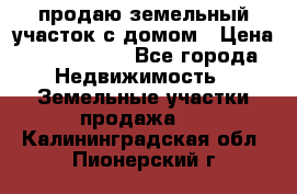 продаю земельный участок с домом › Цена ­ 1 500 000 - Все города Недвижимость » Земельные участки продажа   . Калининградская обл.,Пионерский г.